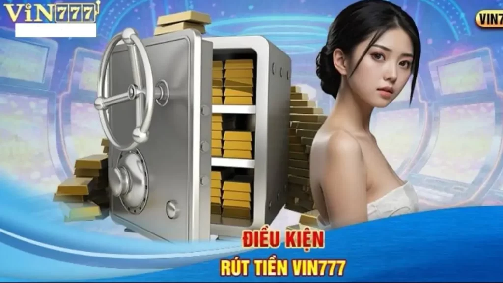 Điều kiện cần đáp ứng để rút tiền Vin777 thành công